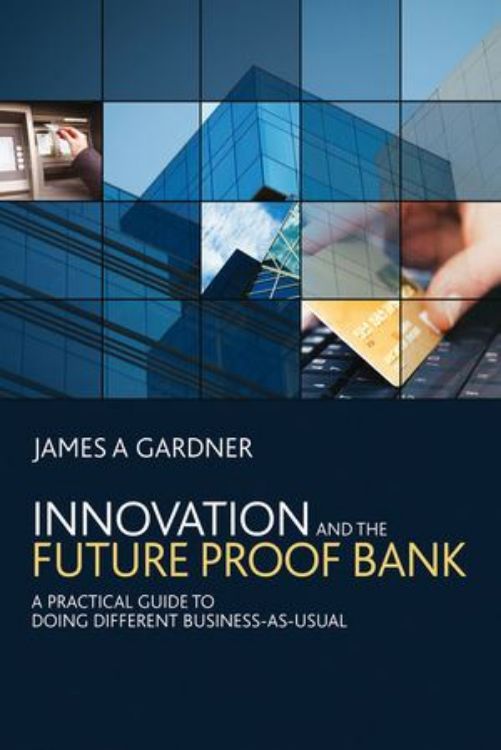 تصویر Innovation and the Future Proof Bank: A Practical Guide to Doing Different Business-as-Usual