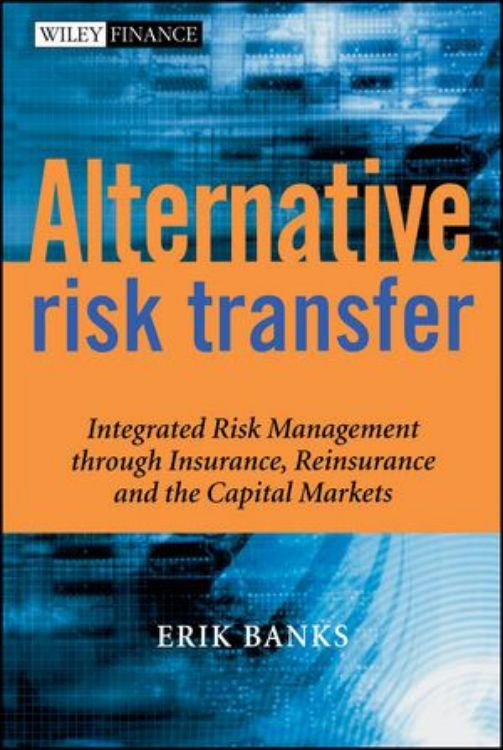 تصویر Alternative Risk Transfer: Integrated Risk Management through Insurance, Reinsurance, and the Capital Markets