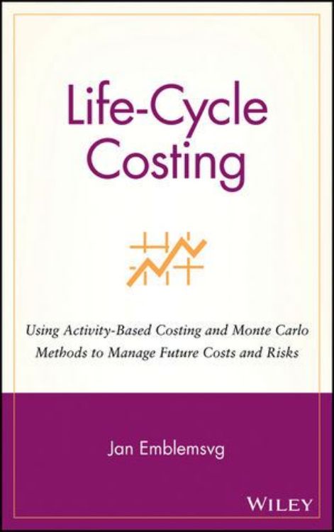 تصویر Life-Cycle Costing: Using Activity-Based Costing and Monte Carlo Methods to Manage Future Costs and Risks 