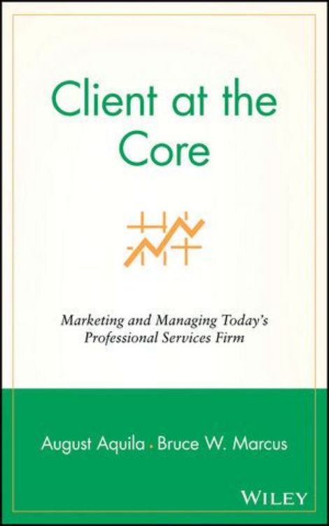 تصویر Client at the Core: Marketing and Managing Today's Professional Services Firm