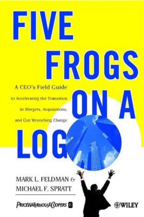 تصویر Five Frogs on a Log: A CEO's Field Guide to Accelerating the Transition in Mergers, Acquisitions & Gut Wrenching Change