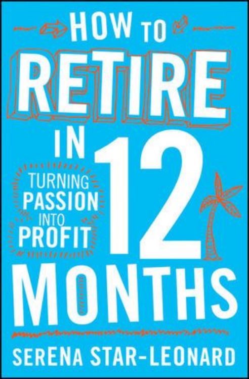 تصویر How to Retire in 12 Months: Turning Passion into Profit