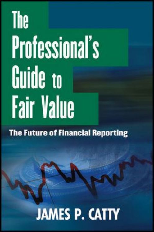 تصویر The Professional's Guide to Fair Value: The Future of Financial Reporting