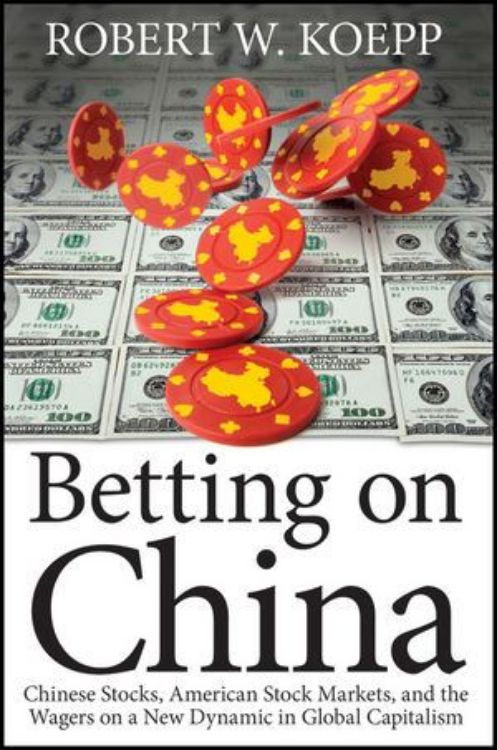 تصویر Betting on China: Chinese Stocks, American Stock Markets, and the Wagers on a New Dynamic in Global Capitalism