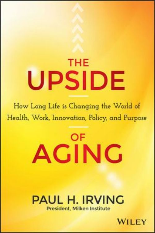 تصویر The Upside of Aging: How Long Life Is Changing the World of Health, Work, Innovation, Policy and Purpose