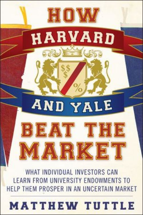 تصویر How Harvard and Yale Beat the Market: What Individual Investors Can Learn From the Investment Strategies of the Most Successful University Endowments