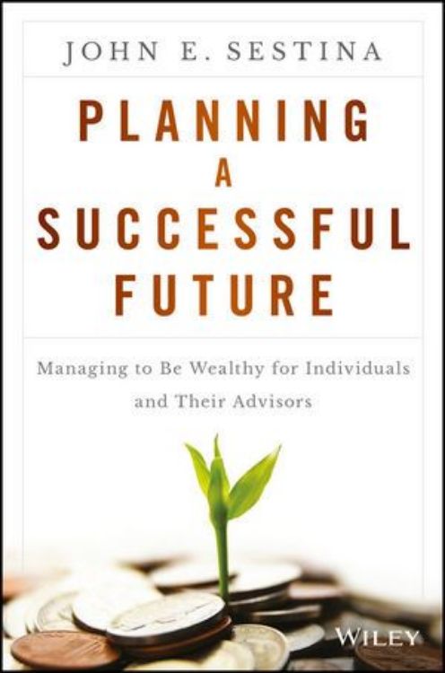تصویر Planning a Successful Future: Managing to Be Wealthy for Individuals and Their Advisors