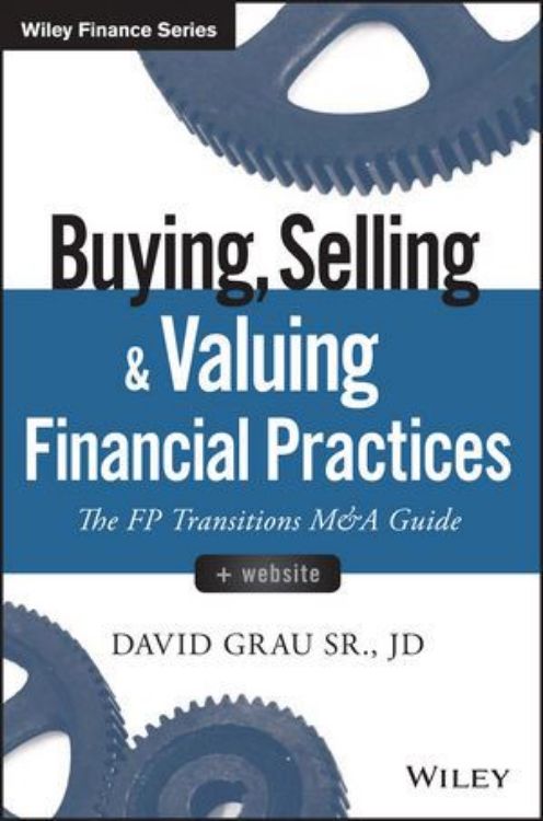 تصویر Buying, Selling, and Valuing Financial Practices: The FP Transitions M&A Guide, + Website
