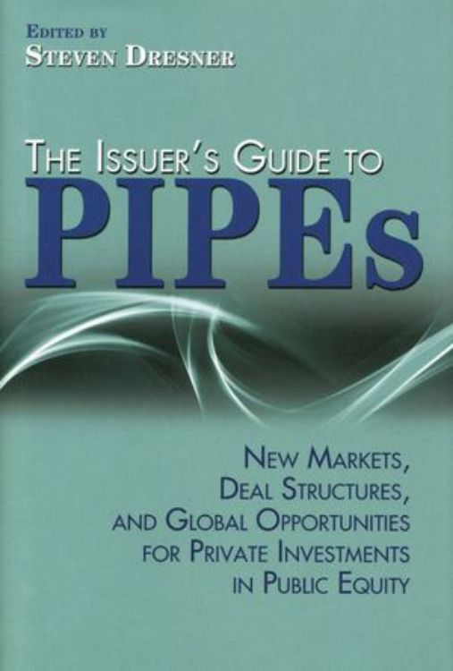 تصویر The Issuer's Guide to PIPEs: New Markets, Deal Structures, and Global Opportunities for Private Investments in Public Equity